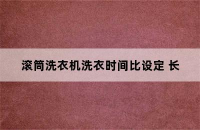 滚筒洗衣机洗衣时间比设定 长